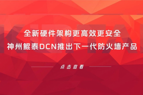 产品速递丨全新硬件架构更高效更安全！神州DCN推出下一代防火墙产品